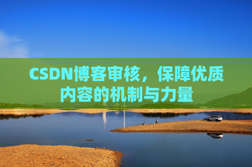 CSDN博客审核，保障优质内容的机制与力量